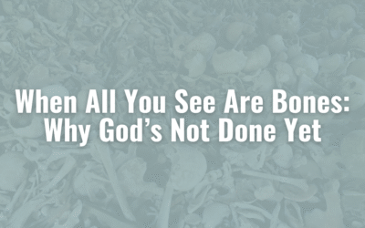 When All You See Are Bones: Why God’s Not Done Yet